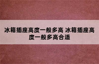 冰箱插座高度一般多高 冰箱插座高度一般多高合适